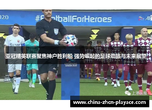 亚冠精英联赛聚焦神户胜利船 强势崛起的足球劲旅与未来展望