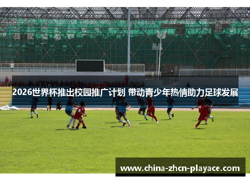 2026世界杯推出校园推广计划 带动青少年热情助力足球发展