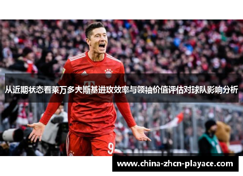 从近期状态看莱万多夫斯基进攻效率与领袖价值评估对球队影响分析