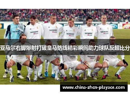 亚马尔右脚爆射打破皇马防线精彩瞬间助力球队反超比分