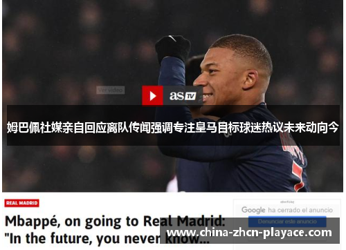 姆巴佩社媒亲自回应离队传闻强调专注皇马目标球迷热议未来动向今