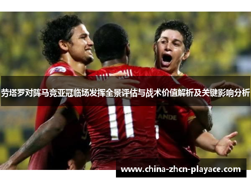 劳塔罗对阵马竞亚冠临场发挥全景评估与战术价值解析及关键影响分析 劳塔罗对阵马竞亚冠临场发挥全景评估与战术价值解析及关键影响分析