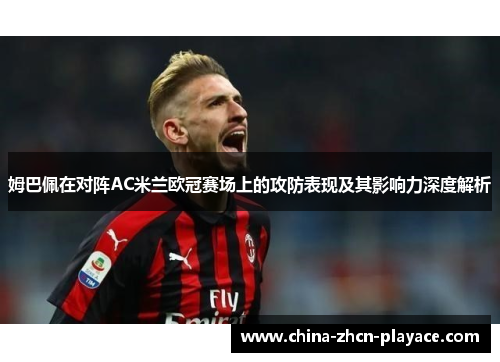 姆巴佩在对阵AC米兰欧冠赛场上的攻防表现及其影响力深度解析 姆巴佩在对阵AC米兰欧冠赛场上的攻防表现及其影响力深度解析