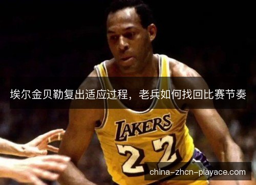 埃尔金贝勒复出适应过程，老兵如何找回比赛节奏