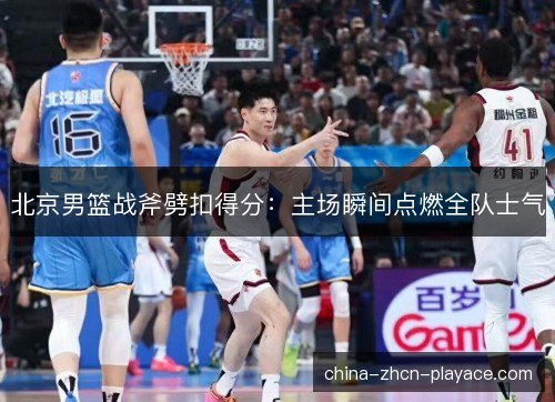 北京男篮战斧劈扣得分：主场瞬间点燃全队士气